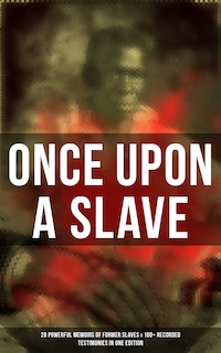 Once Upon a Slave: 28 Powerful Memoirs of Former Slaves & 100+ Recorded Testimonies in One Edition