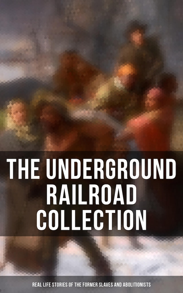 Portada de libro para The Underground Railroad Collection: Real Life Stories of the Former Slaves and Abolitionists