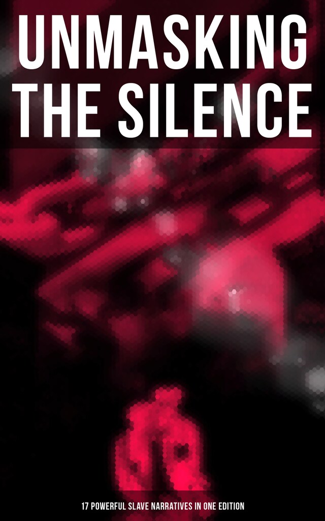 Book cover for Unmasking the Silence - 17 Powerful Slave Narratives in One Edition