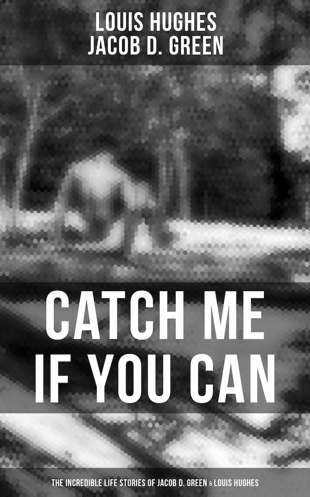 Book cover for Catch Me if You Can - The Incredible Life Stories of Jacob D. Green & Louis Hughes