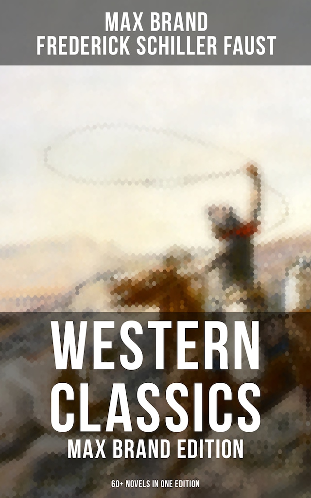 Book cover for Western Classics: Max Brand Edition - 60+ Novels in One Edition