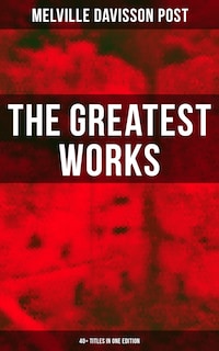 The Greatest Works of Melville Davisson Post: 40+ Titles in One Edition