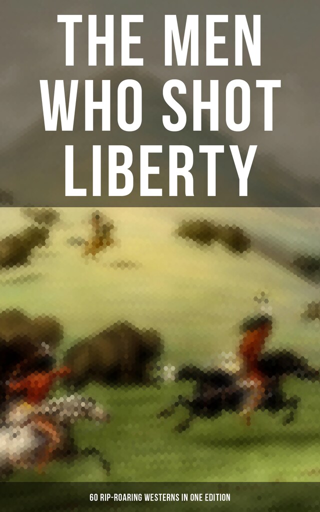 Okładka książki dla The Men Who Shot Liberty: 60 Rip-Roaring Westerns in One Edition