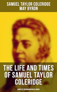The Life and Times of Samuel Taylor Coleridge: Complete Autobiographical Works