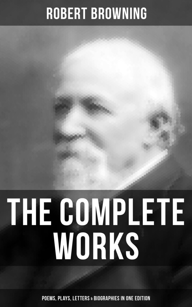 Bokomslag for The Complete Works of Robert Browning: Poems, Plays, Letters & Biographies in One Edition