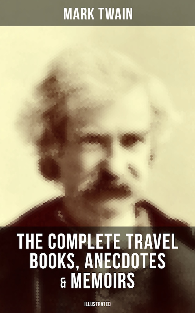 Book cover for The Complete Travel Books, Anecdotes & Memoirs of Mark Twain (Illustrated)