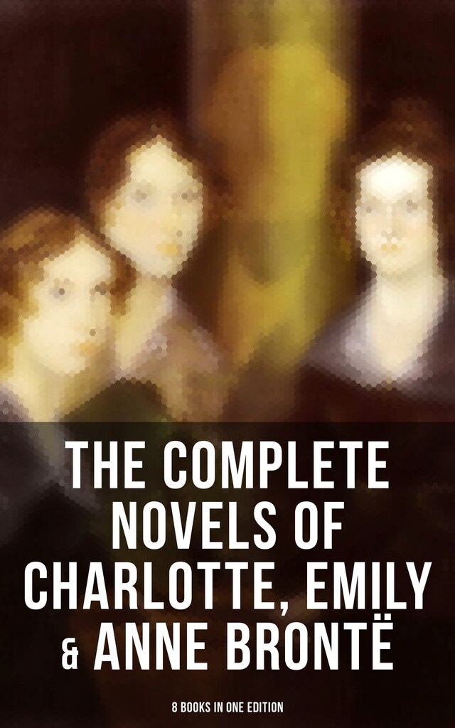 Boekomslag van The Complete Novels of Charlotte, Emily & Anne Brontë - 8 Books in One Edition