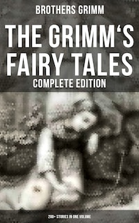 The Grimm's Fairy Tales - Complete Edition: 200+ Stories in One Volume