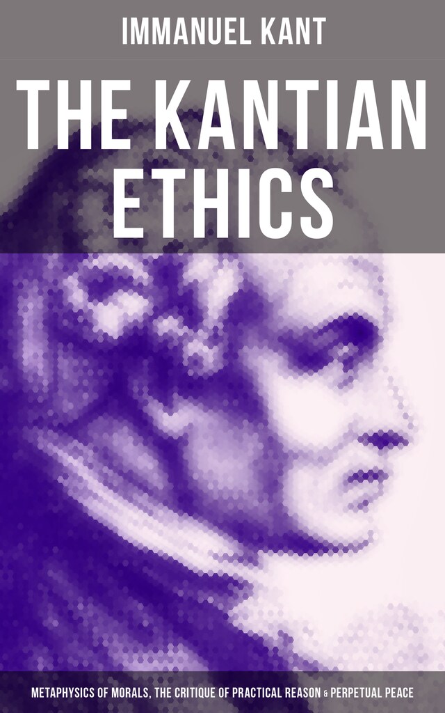 Boekomslag van The Kantian Ethics: Metaphysics of Morals, The Critique of Practical Reason & Perpetual Peace