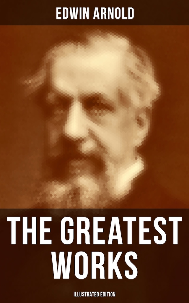 Book cover for The Greatest Works of Edwin Arnold (Illustrated Edition)