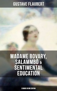 Gustave Flaubert: Madame Bovary, Salammbô & Sentimental Education (3 Books in One Edition)