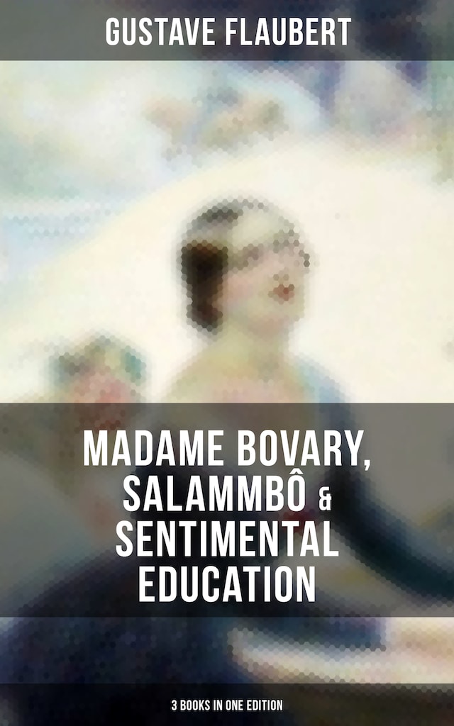 Bokomslag for Gustave Flaubert: Madame Bovary, Salammbô & Sentimental Education (3 Books in One Edition)