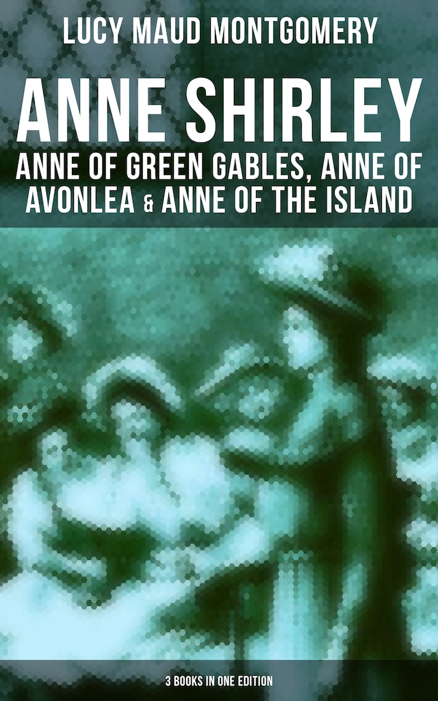 Bokomslag för Anne Shirley: Anne of Green Gables, Anne of Avonlea & Anne of the Island (3 Books in One Edition)