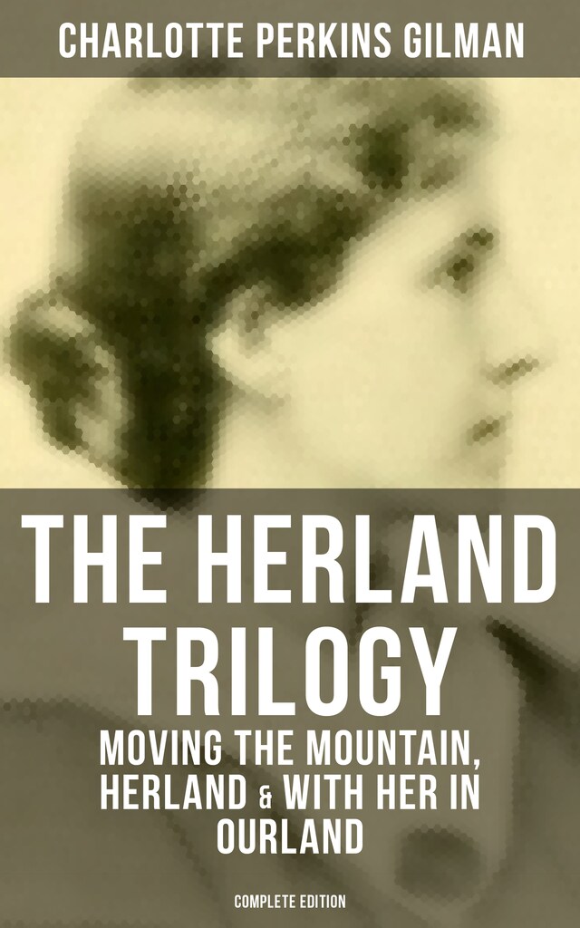Okładka książki dla THE HERLAND TRILOGY: Moving the Mountain, Herland & With Her in Ourland (Complete Edition)