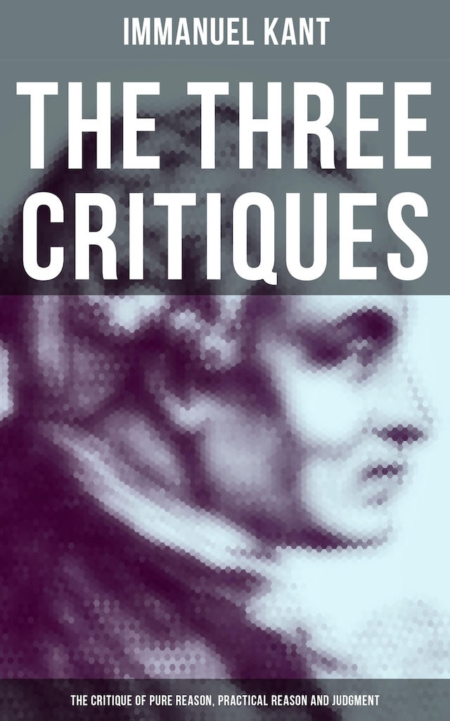 Book cover for The Three Critiques: The Critique of Pure Reason, Practical Reason and Judgment