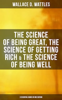 Wallace D. Wattles: The Science of Being Great, Science of Getting Rich & Science of Being Well