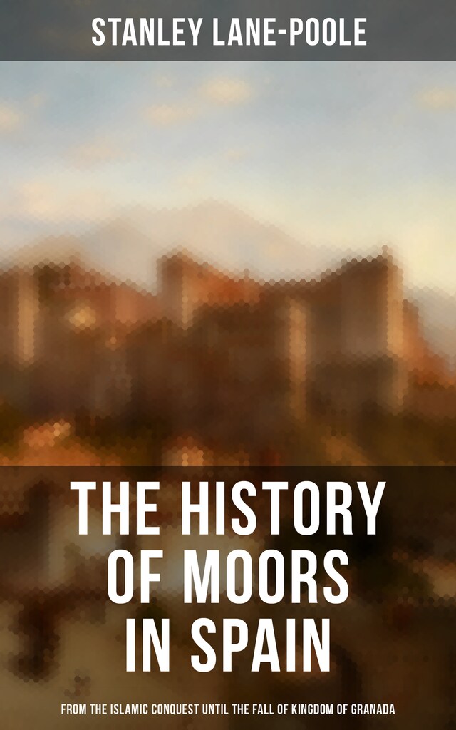 Boekomslag van The History of Moors in Spain: From the Islamic Conquest until the Fall of Kingdom of Granada