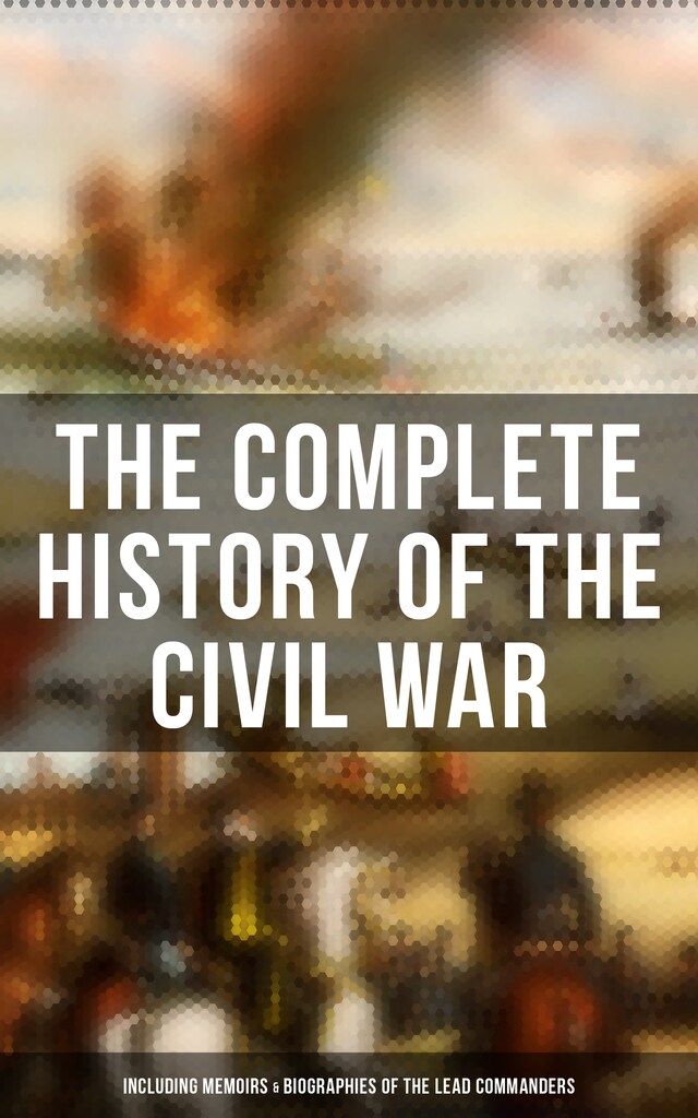 Kirjankansi teokselle The Complete History of the Civil War (Including Memoirs & Biographies of the Lead Commanders)