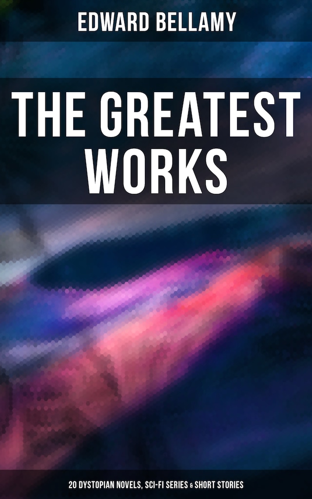 Book cover for The Greatest Works of Edward Bellamy: 20 Dystopian Novels, Sci-Fi Series & Short Stories