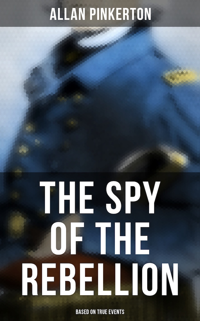 Book cover for The Spy of the Rebellion (Based on True Events)