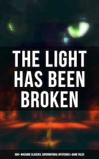 The Light Has Been Broken: 560+ Macabre Classics, Supernatural Mysteries & Dark Tales