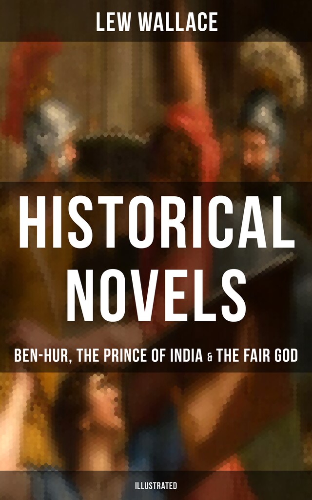 Book cover for Historical Novels of Lew Wallace: Ben-Hur, The Prince of India & The Fair God (Illustrated)