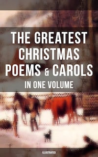 The Greatest Christmas Poems & Carols in One Volume (Illustrated)