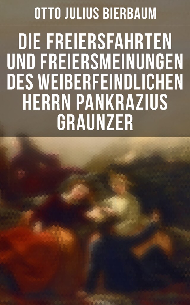 Okładka książki dla Die Freiersfahrten und Freiersmeinungen des weiberfeindlichen Herrn Pankrazius Graunzer