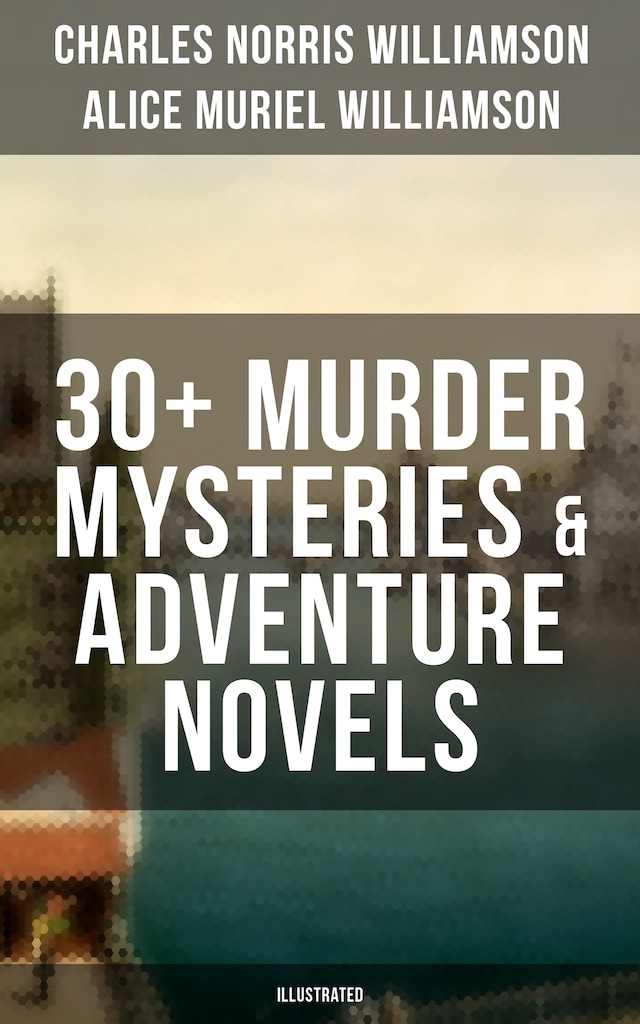 Book cover for C. N. Williamson & A. N. Williamson: 30+ Murder Mysteries & Adventure Novels (Illustrated)