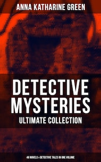 Detective Mysteries - Ultimate Collection: 48 Novels & Detective Tales in One Volume