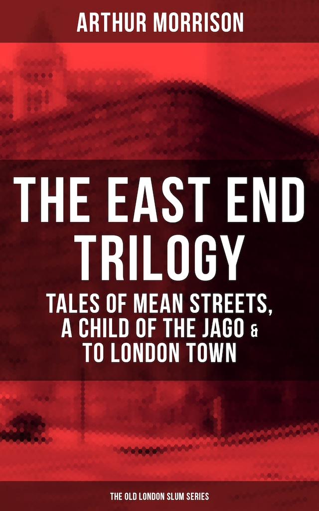 Book cover for THE EAST END TRILOGY: Tales of Mean Streets, A Child of the Jago & To London Town