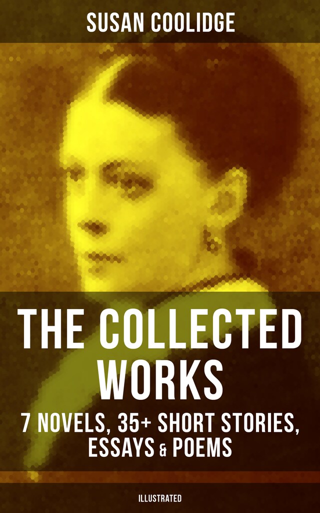 Book cover for The Collected Works of Susan Coolidge: 7 Novels, 35+ Short Stories, Essays & Poems (Illustrated)