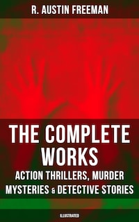 The Complete Works of R. Austin Freeman: Action Thrillers, Murder Mysteries & Detective Stories
