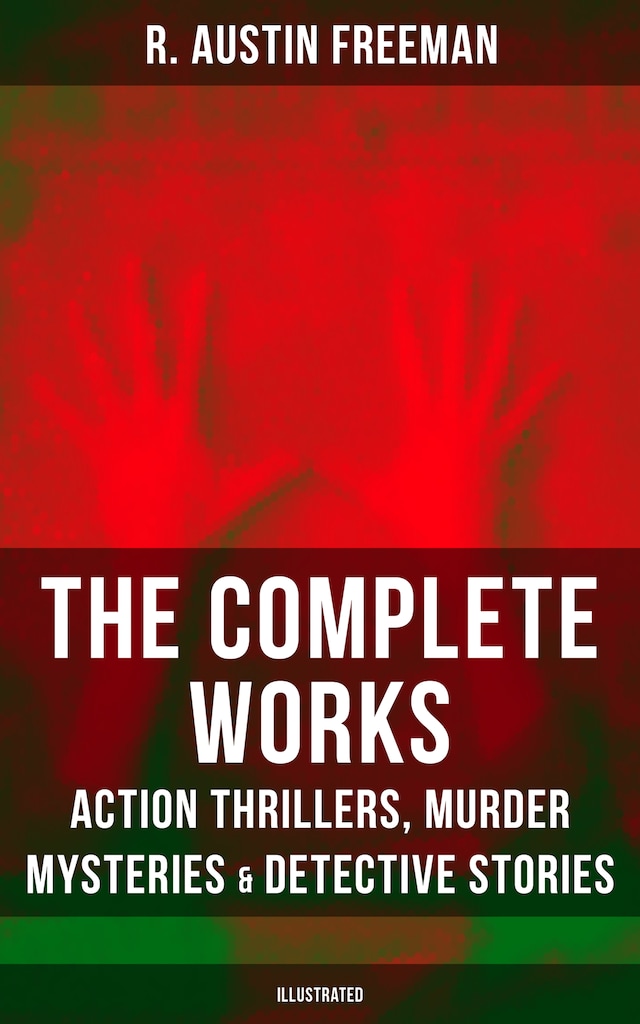 Book cover for The Complete Works of R. Austin Freeman: Action Thrillers, Murder Mysteries & Detective Stories