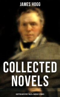 James Hogg: Collected Novels, Scottish Mystery Tales & Fantasy Stories