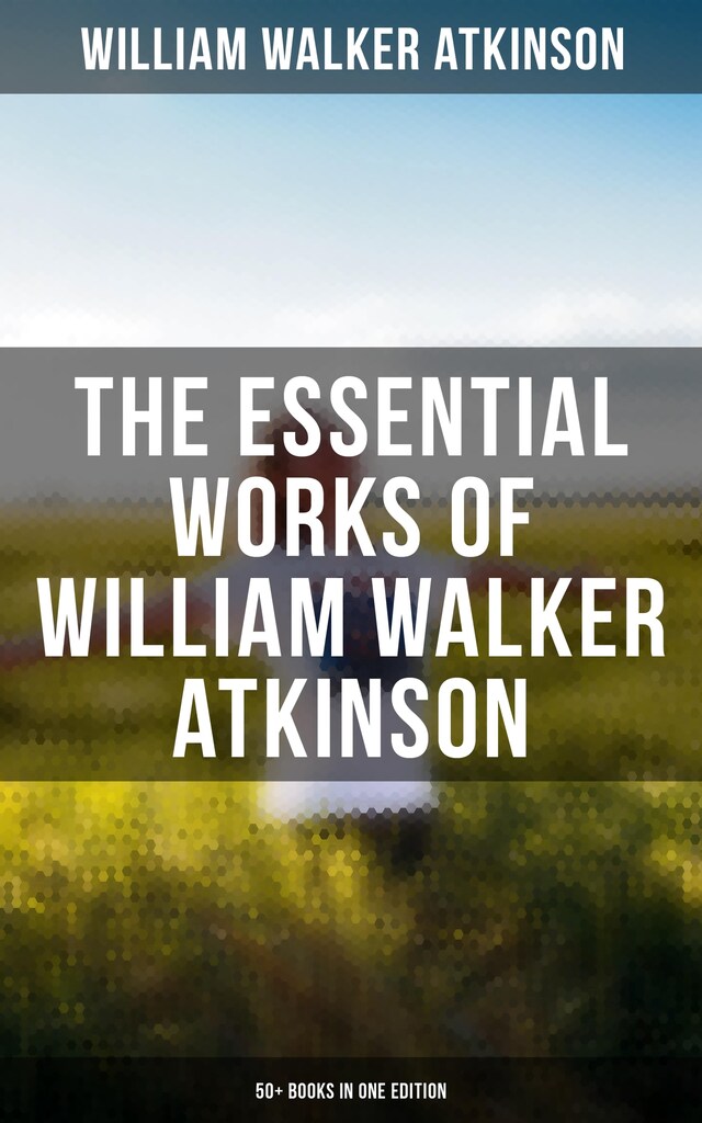 Buchcover für The Essential Works of William Walker Atkinson: 50+ Books in One Edition