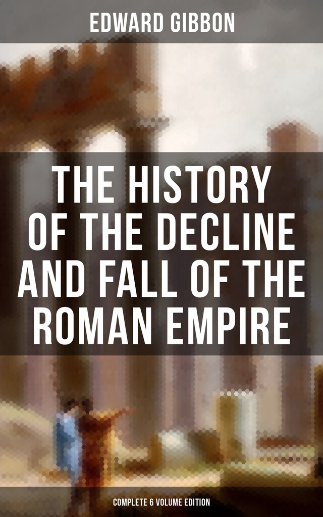 Copertina del libro per The History of the Decline and Fall of the Roman Empire (Complete 6 Volume Edition)