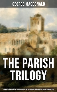 THE PARISH TRILOGY - Annals of a Quiet Neighbourhood, The Seaboard Parish & The Vicar's Daughter