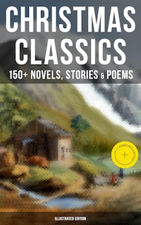 Christmas Classics: 150+ Novels, Stories & Poems (Illustrated Edition)