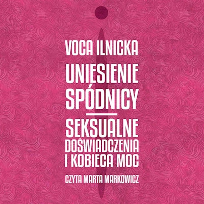 Uniesienie spódnicy. Seksualne doświadczenia i kobieca moc