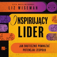 Inspirujący lider. Jak skutecznie pomnażać potencjał zespołu