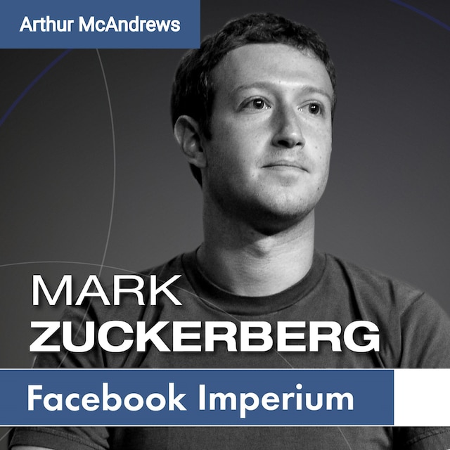 Mark Zuckerberg und sein Imperium. Wie Facebook Deine Welt verändert.