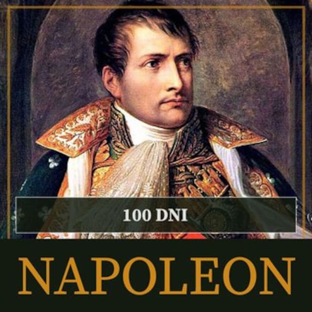 Book cover for Sto dni Napoleona. Od ucieczki z Elby do bitwy pod Waterloo