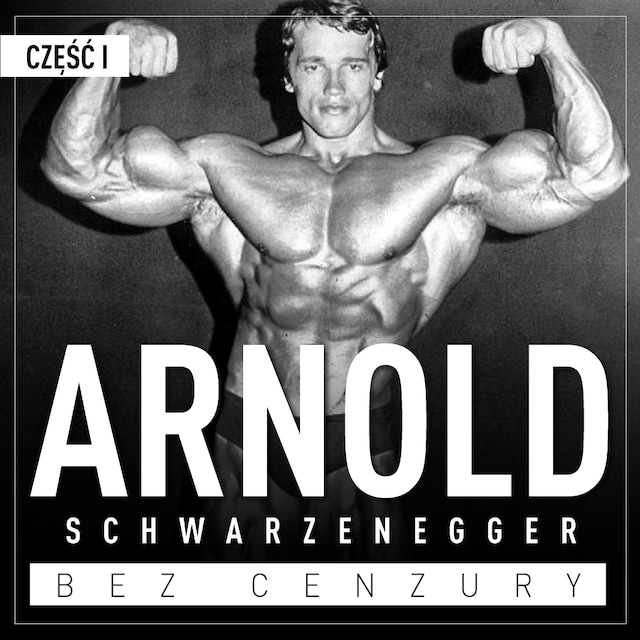 Copertina del libro per Arnold Schwarzenegger bez cenzury. Prawdziwa historia legendy sportu i filmu. Część 1. Kulturysta