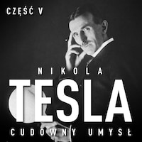 Nikola Tesla. Cudowny umysł. Część 5. Poświata