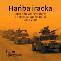 Hańba iracka. Zbrodnie Amerykanów i polska okupacja Iraku 2003-2008
