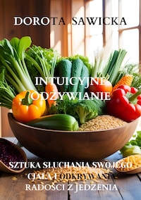 Intuicyjne odżywianie sztuka słuchania swojego ciała i odkrywania radości z jedzenia
