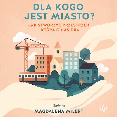 Dla kogo jest miasto? Jak stworzyć przestrzeń, która o nas dba
