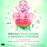 Piękno pochodzi z naszego wnętrza. Cz.2. DUCHOWOŚĆ. Wpływ myśli i emocji na Twoje zdrowie