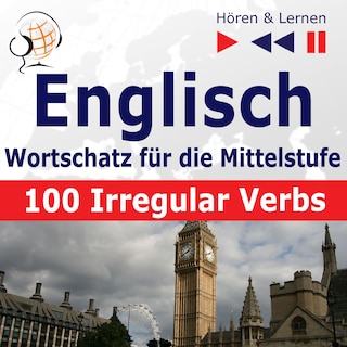 Englisch Wortschatz für die Mittelstufe – Hören & Lernen: English Vocabulary Master – 100 Irregular Verbs (auf Niveau A2-B2) als Hörbuch